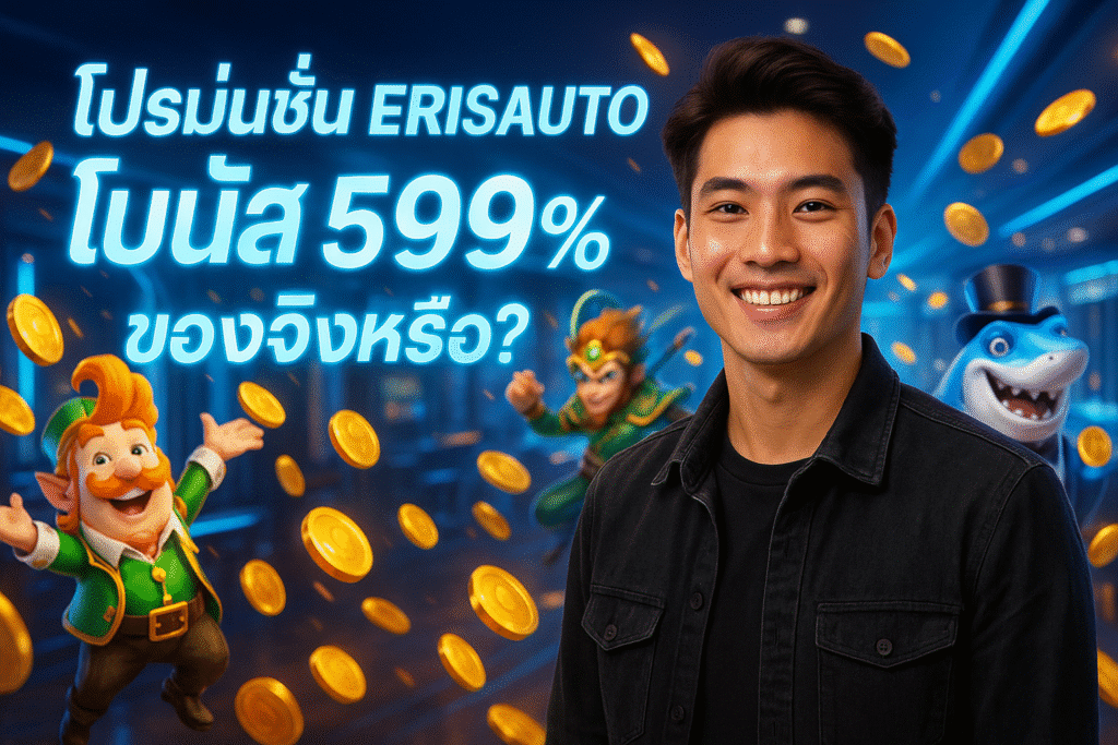 โปรโมชั่น ERISAUTO โบนัส 599% ของจริงหรือ?